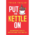 Put The Kettle On: An American's Guide to British Slang, Telly and Tea