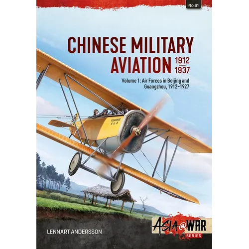 Chinese Military Aviation 1912-1937 Volume 1: Air Forces in Beijing and Guangzhou, 1912-1927