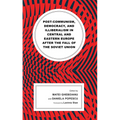Post-Communism, Democracy, and Illiberalism in Central and Eastern Europe After the Fall of the Soviet Union