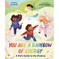 You Are a Rainbow of Energy: A Kid's Guide to the Chakras