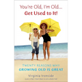 You're Old, I'm Old . . . Get Used to It!: Twenty Reasons Why Growing Old Is Great