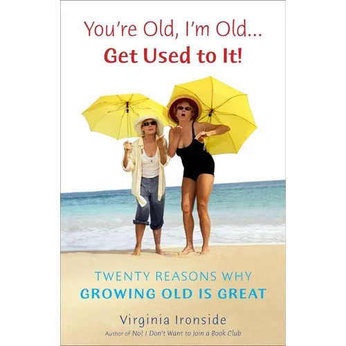 You're Old, I'm Old . . . Get Used to It!: Twenty Reasons Why Growing Old Is Great