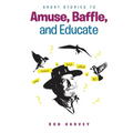 Short Stories to Amuse, Baffle, and Educate