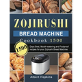 Zojirushi Bread Machine Cookbook1500: 1500 Days Best, Mouth-watering and Foolproof recipes for your Zojirushi Bread Machine