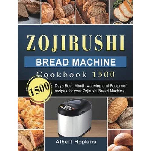 Zojirushi Bread Machine Cookbook1500: 1500 Days Best, Mouth-watering and Foolproof recipes for your Zojirushi Bread Machine