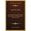 Travels In Arabia: An Account Of Those Territories In Hedjaz Which The Mohammedans Regard As Sacred
