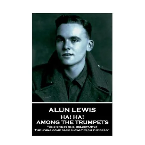 Alun Lewis - Ha! Ha! Among the Trumpets: "And one by one, reluctantly, The living come back slowly from the dead"