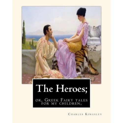 The Heroes; or, Greek Fairy tales for my children, By Charles Kingsley