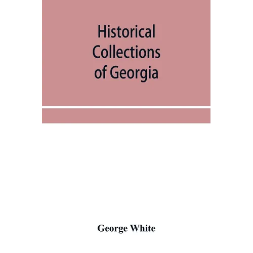 Historical collections of Georgia: containing the most interesting facts, traditions, biographical sketches, anecdotes, etc. relating to its history a
