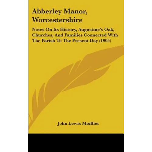 Abberley Manor, Worcestershire: Notes On Its History, Augustine's Oak, Churches, And Families Connected With The Parish To The Present Day (1905)