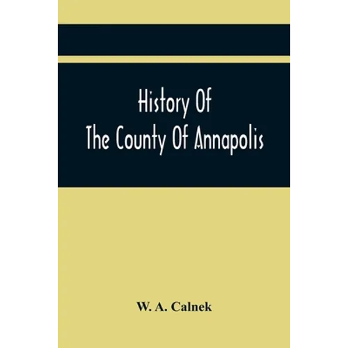 History Of The County Of Annapolis: Including Old Port Royal And Acadia: With Memoirs Of Its Representatives In The Provincial Parliament, And Biograp