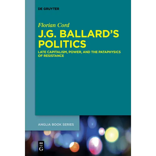 J.G. Ballard's Politics: Late Capitalism, Power, and the Pataphysics of Resistance