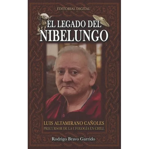 El Legado Del Nibelungo: Luis Altamirano Cañoles Precursor De La Ufología En Chile