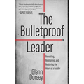 The Bulletproof Leader: Revealing, Realigning, and Restoring the Heart of a Leader