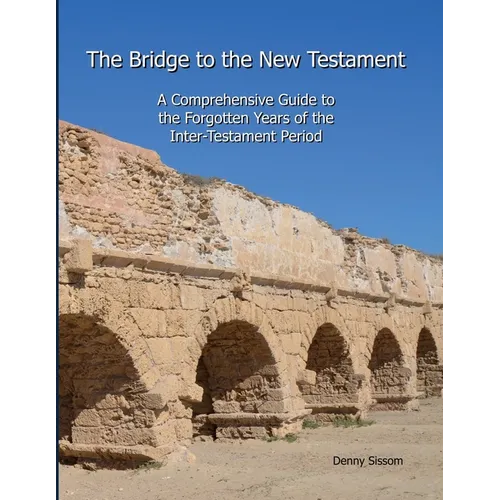 The Bridge to the New Testament: A Comprehensive Guide to the Forgotten Years of the Inter-Testament Period