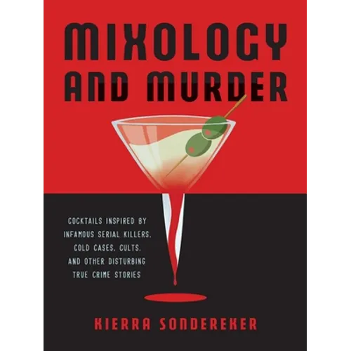 Mixology and Murder: Cocktails Inspired by Infamous Serial Killers, Cold Cases, Cults, and Other Disturbing True Crime Stories