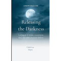 Releasing the Darkness Letting go of shame, resentment, fear and other character defects