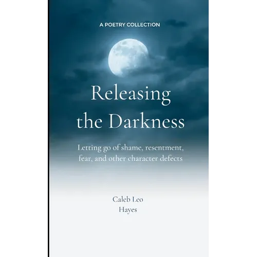 Releasing the Darkness Letting go of shame, resentment, fear and other character defects