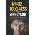 Mental Toughness For Young Athletes: Eight Proven 5-Minute Mindset Exercises For Kids And Teens Who Play Competitive Sports