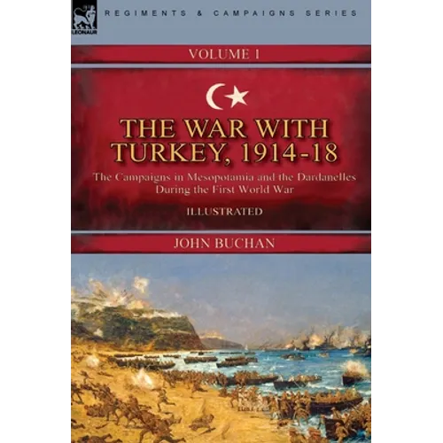 The War with Turkey, 1914-18----Volume 1: the Campaigns in Mesopotamia and the Dardanelles During the First World War