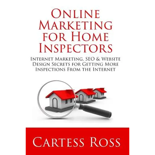 Online Marketing For Home Inspectors: Internet Marketing, SEO & Website Design Secrets for Getting More Inspections From the Internet