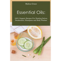 Essential Oils: 100% Organic Recipes For Healing Salves, Deodorants, Shampoos and Body Washes