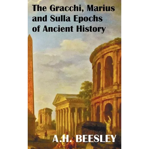 The Gracchi Marius and Sulla Epochs of Ancient History - With Original Maps and Sidenotes as Sub Headings