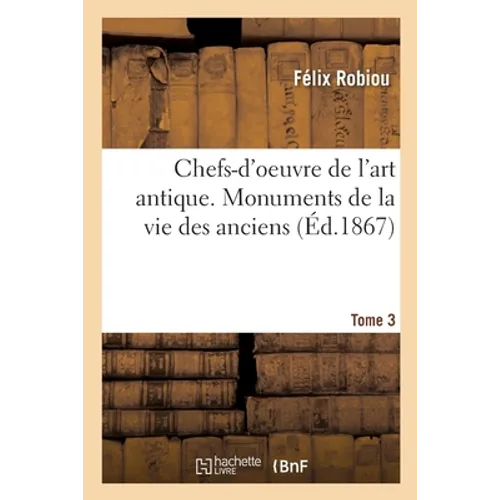 Chefs-d'Oeuvre de l'Art Antique. Monuments de la Vie Des Anciens Tome 3. Série 1