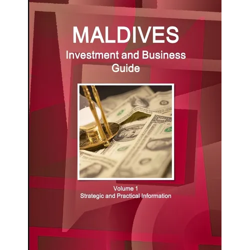 Maldives Investment and Business Guide Volume 1 Strategic and Practical Information