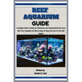 Reef Aquarium Guide: A Complete Guide to Setting Up, Maintaining and Troubleshooting Your Coral Reef Tank: Everything You Need to Know on E