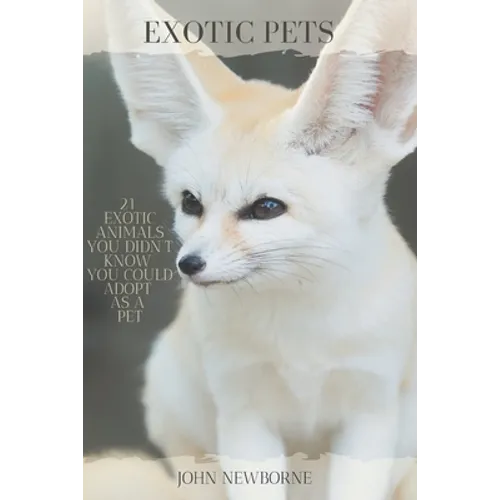 Exotic Pets: 21 Exotic Animals You Didn't Know You Could Adopt as a Pet: (A variety of rare and cute species of reptiles, mammals,