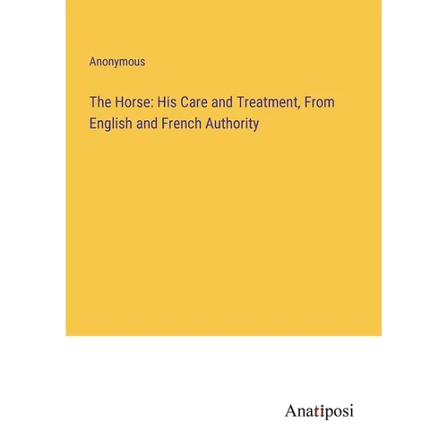 The Horse: His Care and Treatment, From English and French Authority