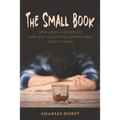 The Small Book: How I Beat Alcoholism and Why Alcoholics Anonymous Doesn't Work