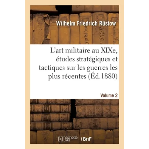 L'Art Militaire Au XIXe Siècle. Etudes Stratégiques Et Tactiques Sur Les Guerres Les Plus Récentes