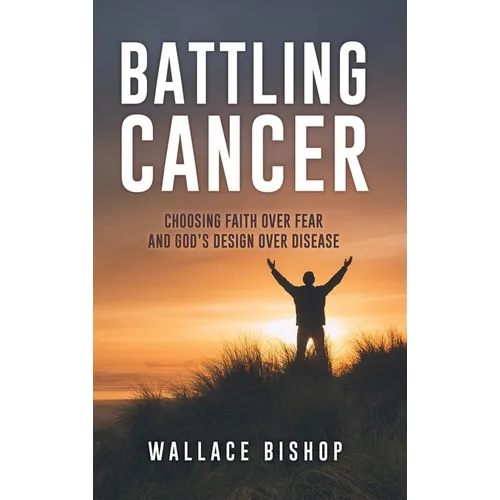 Battling Cancer: Choosing Faith Over Fear and God's Design Over Disease