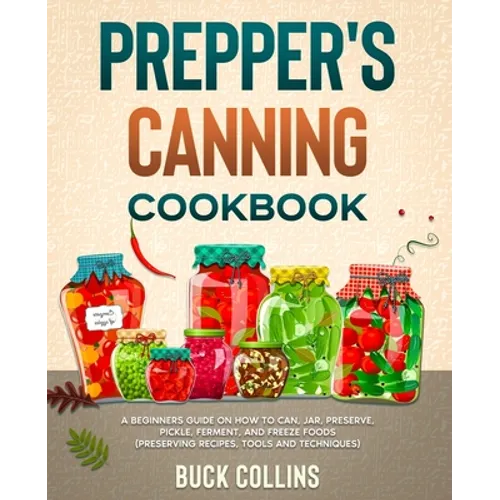 Prepper's Canning Cookbook: A Beginners Guide on How To Can, Jar, Preserve, Pickle, Ferment, and Freeze Foods (Preserving Recipes, Tools and Technique