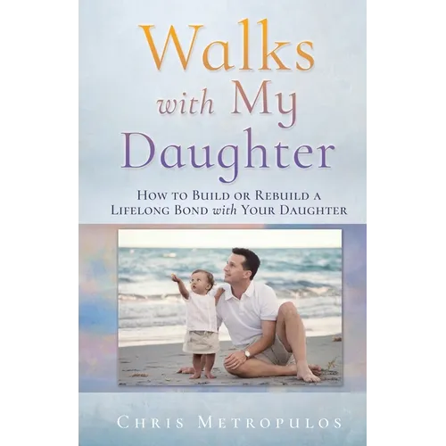 Walks with My Daughter: How to Build or Rebuild a Lifelong Bond with Your Daughter