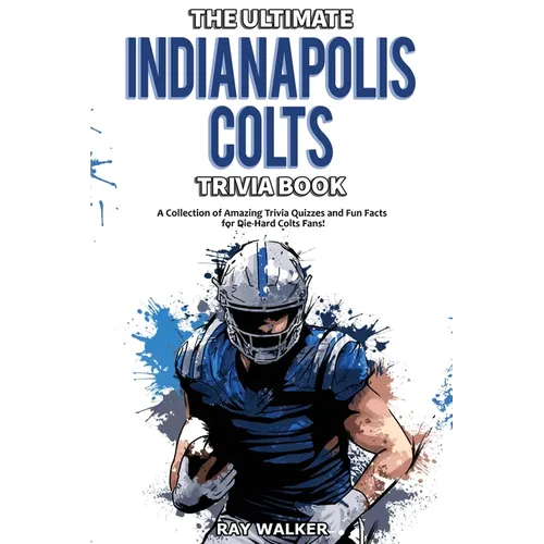 The Ultimate Indianapolis Colts Trivia Book: A Collection of Amazing Trivia Quizzes and Fun Facts for Die-Hard Colts Fans!
