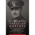 Rediscovering Irregular Warfare: Colin Gubbins and the Origins of Britain's Special Operations Executive Volume 52