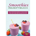 Smoothies Rezeptbuch: Einfach Lecker Energie Tanken Und Gesund Durch Den Tag (Leckere, Nährstoffreiche Smoothies Für Einfaches Abnehmen)