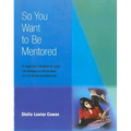 So You Want to Be Mentored: An Application Workbook for Using Five Strategies to Get the Most Out of a Mentoring Relationship