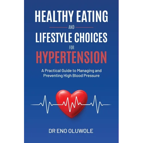 Healthy Eating and Lifestyle Choices for Hypertension: A Practical Guide to Managing and Preventing High Blood Pressure