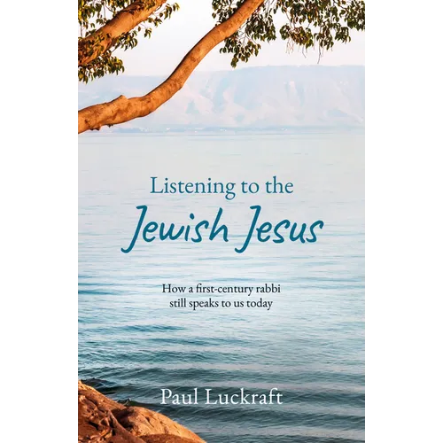 Listening to the Jewish Jesus: How a First-Century Rabbi Still Speaks to Us Today