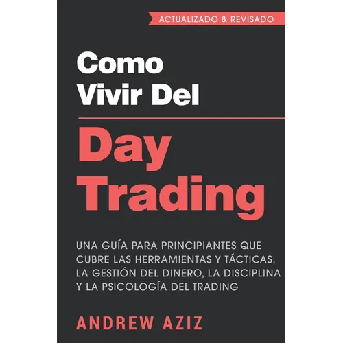 Como Vivir del Day Trading: Una Guía para Principiantes que cubre las Herramientas y Tácticas, la Gestión del Dinero, la Disciplina y la Psicología de