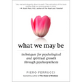 What We May Be: Techniques for Psychological and Spiritual Growth Through Psychosynthesis
