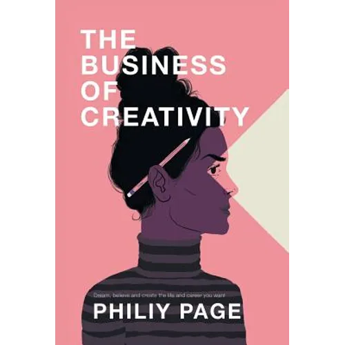 The Business of Creativity: Dream, Believe, and Create the Life and Career You Want