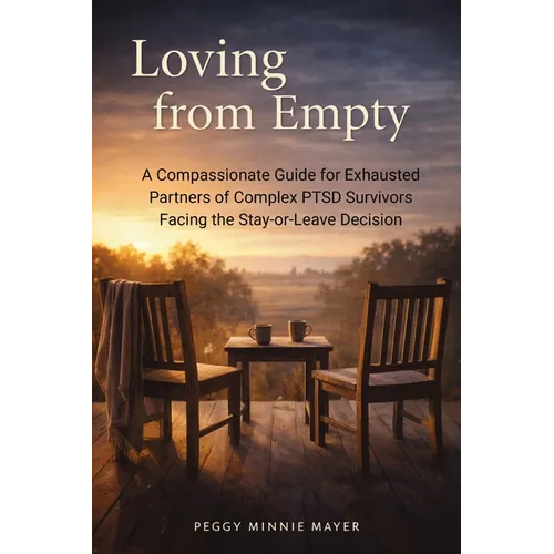 Loving from Empty: A Compassionate Guide for Exhausted Partners of Complex PTSD Survivors Facing the Stay-or-Leave Decision