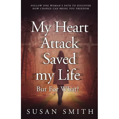 My Heart Attack Saved my Life --- But For What?: Follow one woman's path to discover how change can bring you freedom