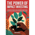 The Power of Impact Investing: A Guidebook For Strategies, Sectors, Sustainable Development Goals, Social Entrepreneurship, Corporate Social Responsib
