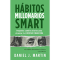 Hábitos Millonarios SMART: Pequeños cambios diarios para alcanzar la LIBERTAD FINANCIERA